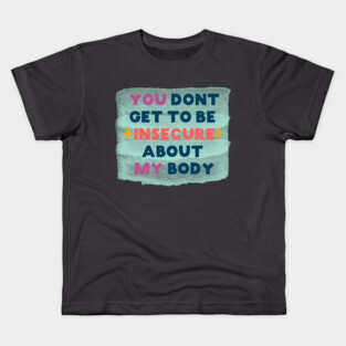You don't get to be insecure about my body Kids T-Shirt