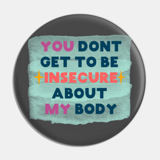 You don't get to be insecure about my body Pin