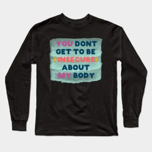 You don't get to be insecure about my body Long Sleeve T-Shirt