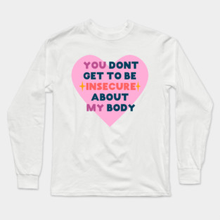 You don't get to be insecure about my body Long Sleeve T-Shirt