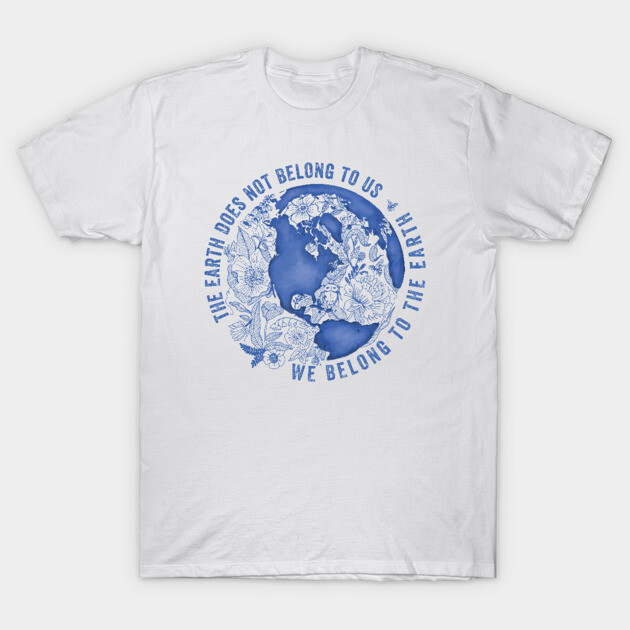 The Earth Does Not Belong To Us • We Belong To The Earth T-Shirt by BrookeFischerArt