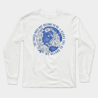 The Earth Does Not Belong To Us • We Belong To The Earth Long Sleeve T-Shirt