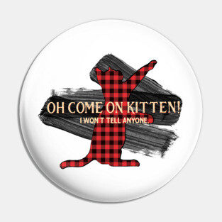 Letterkenny - Come on Kitten I wont tell anyone Pin