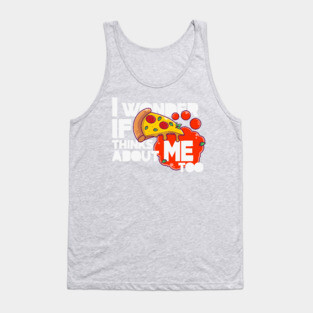 I wonder if PIZZA thinks about ME too Tank Top
