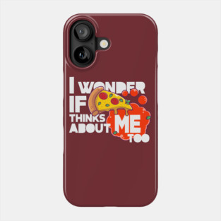 I wonder if PIZZA thinks about ME too Phone Case