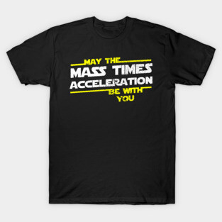 May the Mass Times Acceleration Be With You T-Shirt