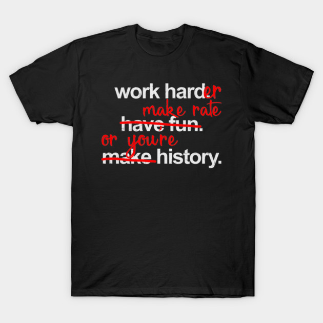Work Harder Make Rate Or You're History T-Shirt by belownormal