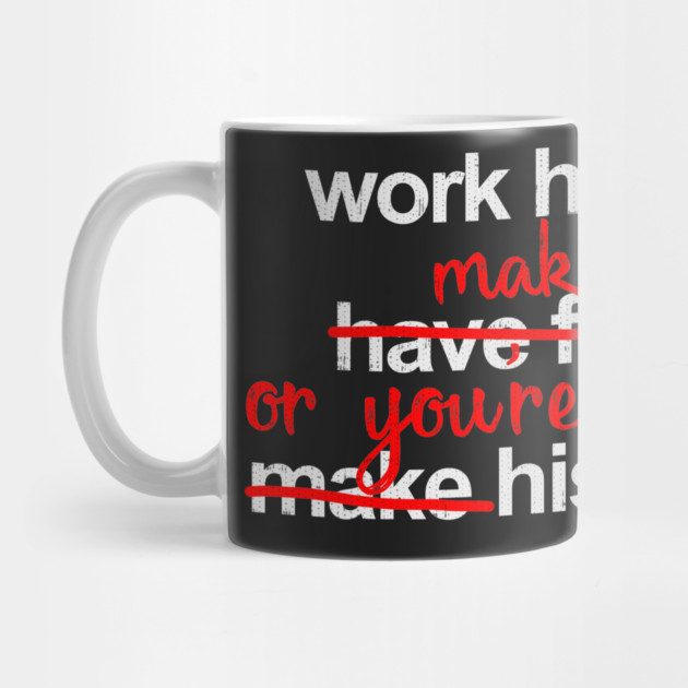 Work Harder Make Rate Or You're History by belownormal