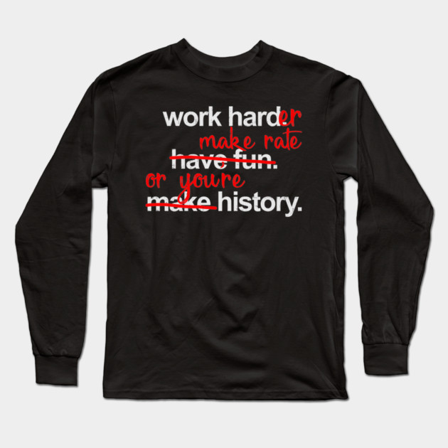 Work Harder Make Rate Or You're History Long Sleeve T-Shirt by belownormal