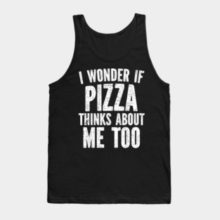 I Wonder If Pizza Thinks About Me Too Food Lover Tank Top