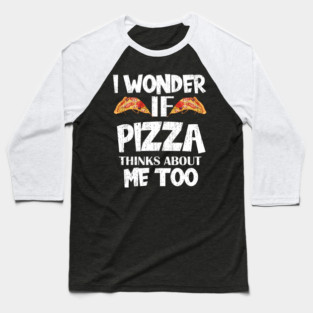 I Wonder If Pizza Thinks About Me Too Food Lover Baseball T-Shirt