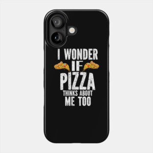 I Wonder If Pizza Thinks About Me Too Food Lover Phone Case