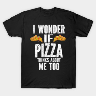 I Wonder If Pizza Thinks About Me Too Food Lover T-Shirt