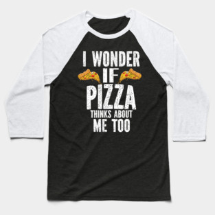 I Wonder If Pizza Thinks About Me Too Food Lover Baseball T-Shirt