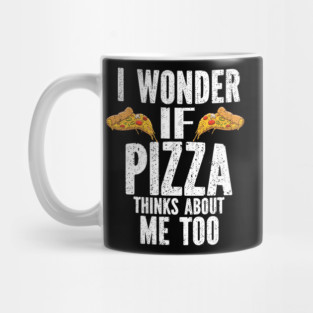 I Wonder If Pizza Thinks About Me Too Food Lover Mug