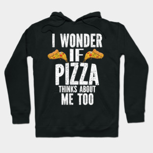 I Wonder If Pizza Thinks About Me Too Food Lover Hoodie