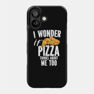 I Wonder If Pizza Thinks About Me Too Food Lover Phone Case