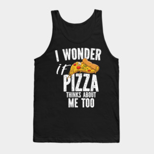 I Wonder If Pizza Thinks About Me Too Food Lover Tank Top