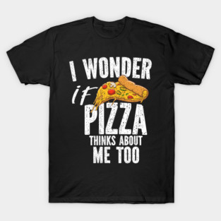 I Wonder If Pizza Thinks About Me Too Food Lover T-Shirt