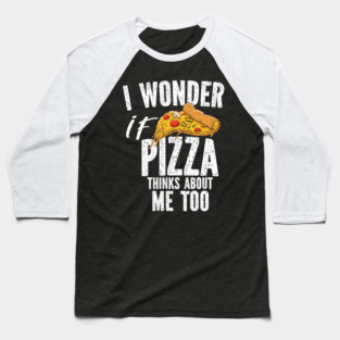 I Wonder If Pizza Thinks About Me Too Food Lover Baseball T-Shirt