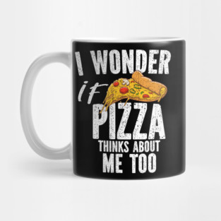 I Wonder If Pizza Thinks About Me Too Food Lover Mug