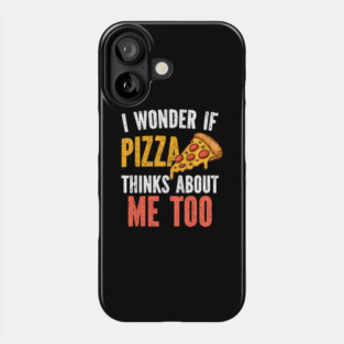 I Wonder If Pizza Thinks About Me Too Food Lover Phone Case