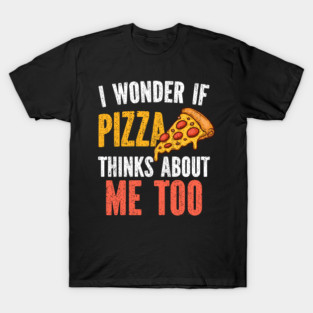 I Wonder If Pizza Thinks About Me Too Food Lover T-Shirt