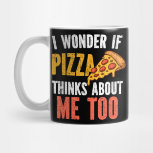 I Wonder If Pizza Thinks About Me Too Food Lover Mug