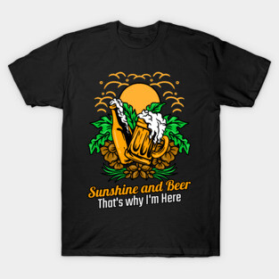 Sunshine and Beer that's why I'm here T-Shirt