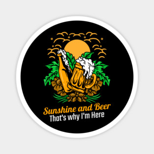 Sunshine and Beer that's why I'm here Magnet