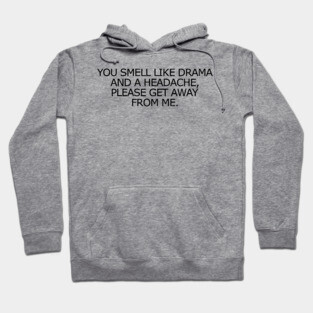 You Smell Like Drama And A Headache, Please Get Away From Me. Hoodie