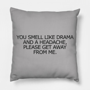 You Smell Like Drama And A Headache, Please Get Away From Me. Pillow