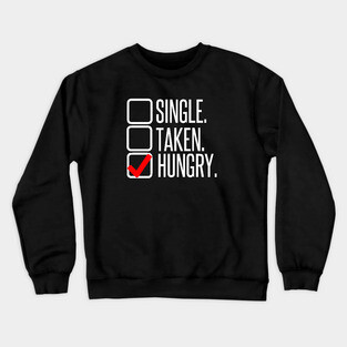 Single, no. Taken, no. Hungry, YES! Crewneck Sweatshirt