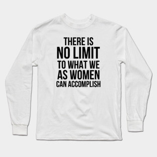There is No Limit to What Women Can Do Long Sleeve T-Shirt