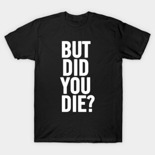 But Did You Die? T-Shirt
