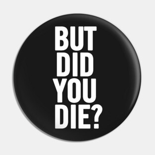 But Did You Die? Pin