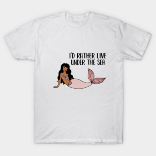 Black Mermaid, I'd rather live under the Sea T-Shirt