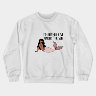 Black Mermaid, I'd rather live under the Sea Crewneck Sweatshirt