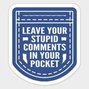 Leave Your Stupid Comments In Your Pocket Sticker