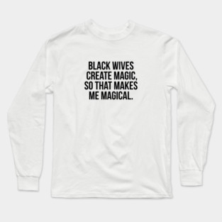 Black Wives Create Magic, So that Makes Me Magical Long Sleeve T-Shirt