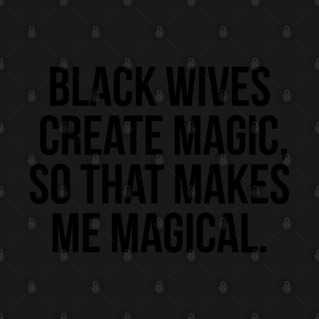 Black Wives Create Magic, So that Makes Me Magical by UrbanLifeApparel