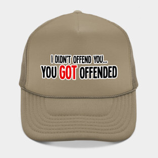 i didn't offend you... you got offended Hat