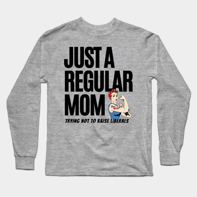 Just A Regular Mom Trying Not To Raise Liberals Long Sleeve T-Shirt by Pixel Threads 