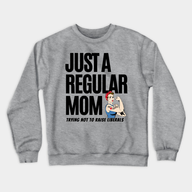 Just A Regular Mom Trying Not To Raise Liberals Crewneck Sweatshirt by Pixel Threads 