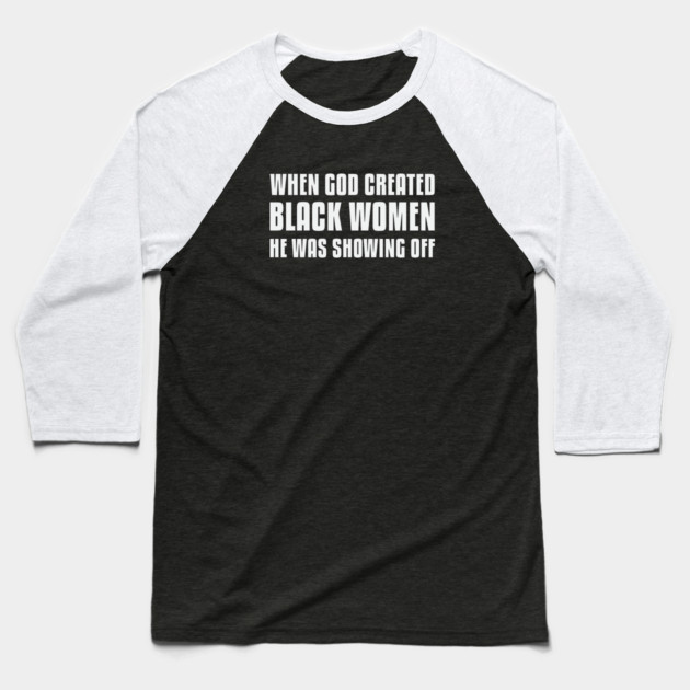 When God Created Black Women He Was Showing Off Baseball T-Shirt by UrbanLifeApparel