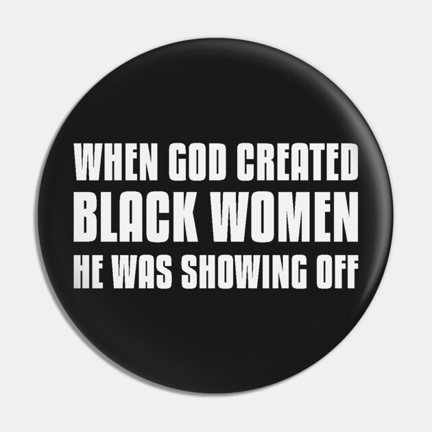 When God Created Black Women He Was Showing Off Pin by UrbanLifeApparel