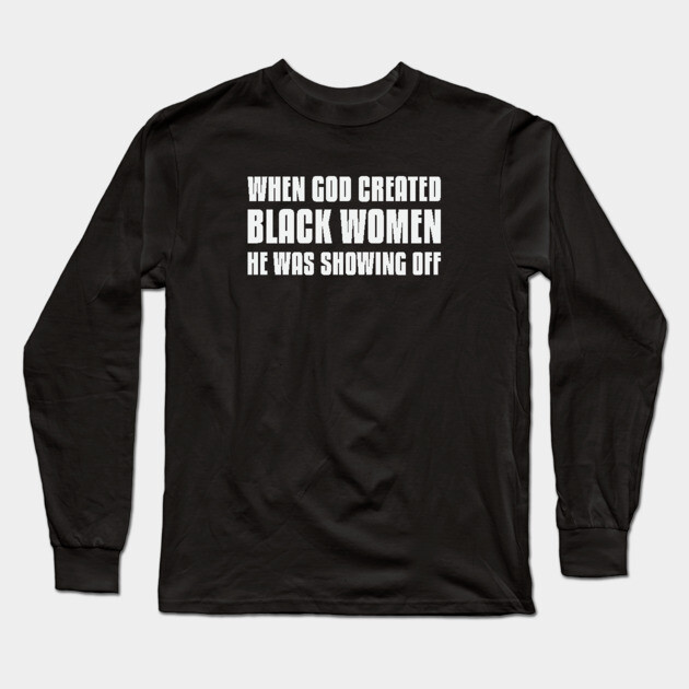 When God Created Black Women He Was Showing Off Long Sleeve T-Shirt by UrbanLifeApparel