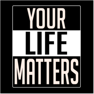 YOUR LIFE MATTERS Posters and Art