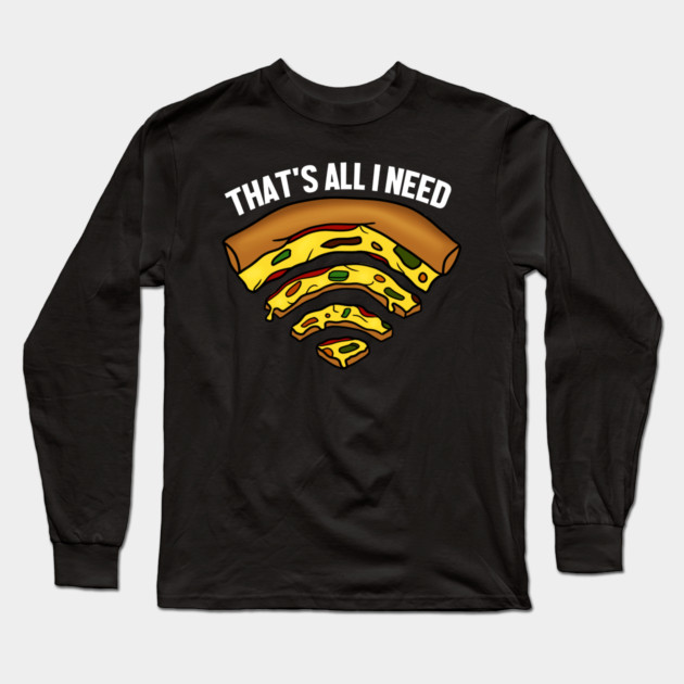 Pizza and WIFI Signal, That's All I need, Funny Long Sleeve T-Shirt by logiamerch