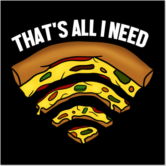Pizza and WIFI Signal, That's All I need, Funny Wall Art by logiamerch